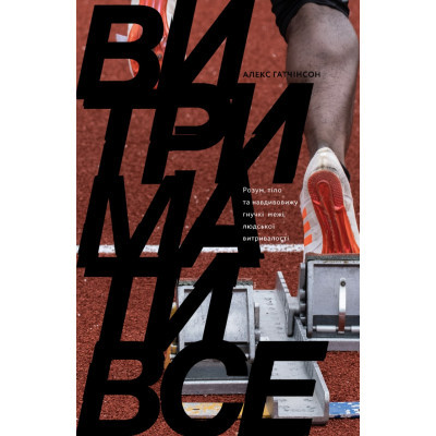U0741028_big Книга Витримати все. Розум, тіло та навдивовижу гнучкі межі людської витривалості - Алекс Гатчінсон Yakaboo Publishing (9786177544479)