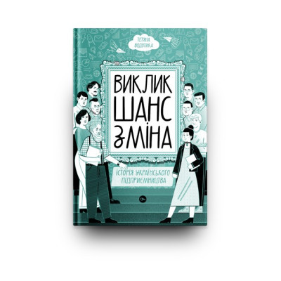 Книга Виклик, шанс, зміна. Історія українського підприємництва - Тетяна Водотика Yakaboo Publishing (9786178222000)